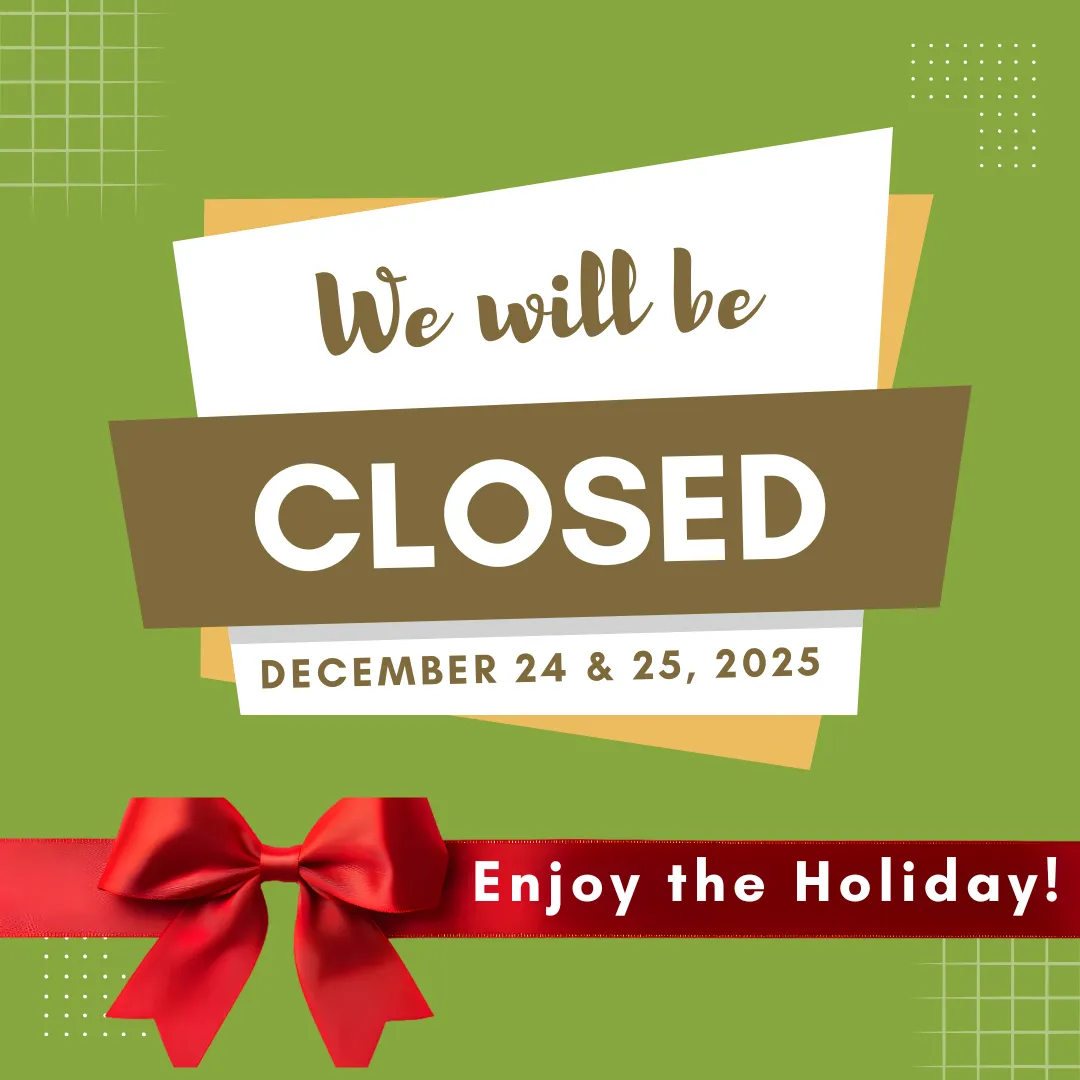 We will be closed on December 24 & 25, 2025. Enjoy the Holiday!