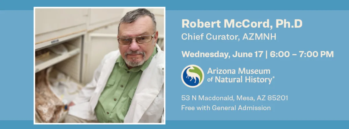 Robert McCord, Ph.D Chief Curator, AZMNH