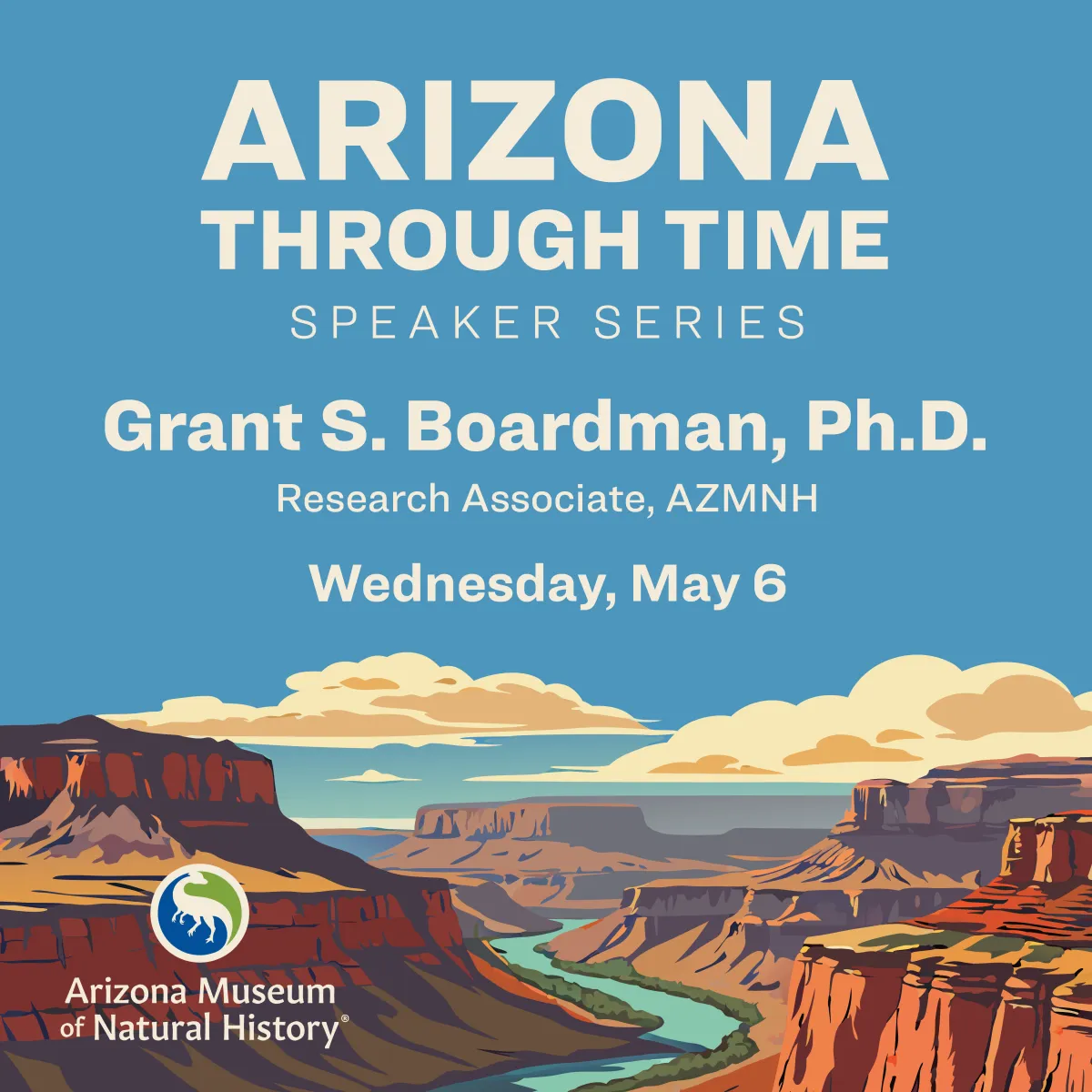 Arizona Through Time Speaker Series Grant S. Boardman, Ph.D. Research Associate, AZMNH Wednesday, May 6